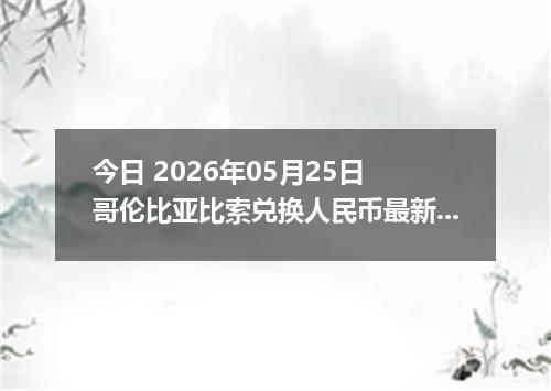 今日 2026年05月25日 哥伦比亚比索兑换人民币最新汇率行情