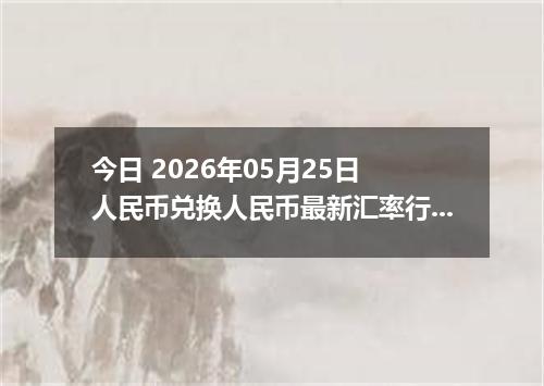 今日 2026年05月25日 人民币兑换人民币最新汇率行情