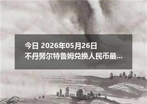 今日 2026年05月26日 不丹努尔特鲁姆兑换人民币最新汇率行情
