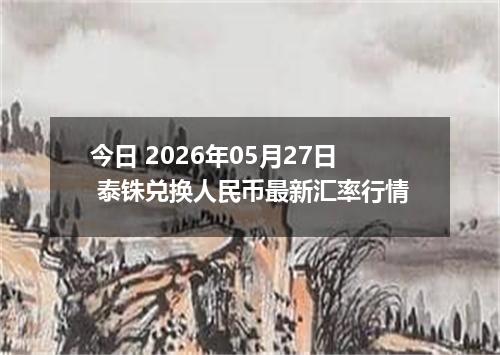 今日 2026年05月27日 泰铢兑换人民币最新汇率行情
