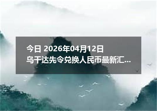 今日 2026年04月12日 乌干达先令兑换人民币最新汇率行情