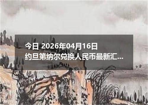 今日 2026年04月16日 约旦第纳尔兑换人民币最新汇率行情