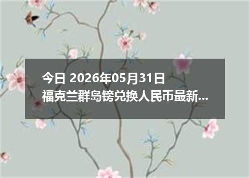 今日 2026年05月31日 福克兰群岛镑兑换人民币最新汇率行情