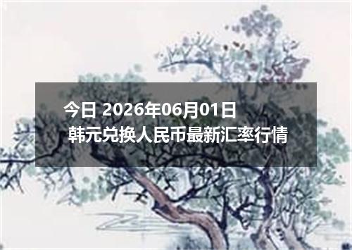 今日 2026年06月01日 韩元兑换人民币最新汇率行情