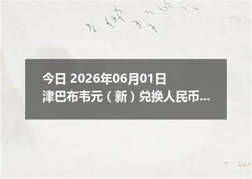 今日 2026年06月01日 津巴布韦元（新）兑换人民币最新汇率行情
