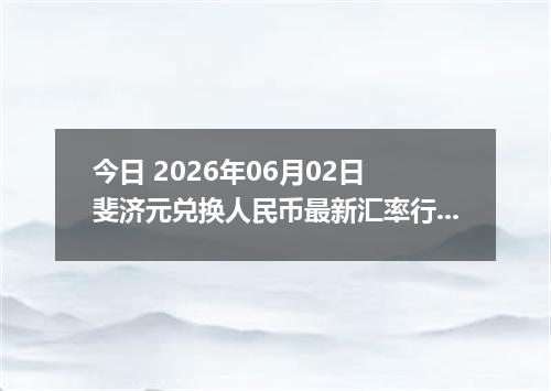 今日 2026年06月02日 斐济元兑换人民币最新汇率行情