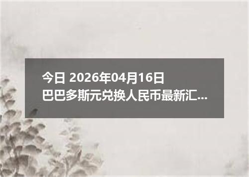 今日 2026年04月16日 巴巴多斯元兑换人民币最新汇率行情