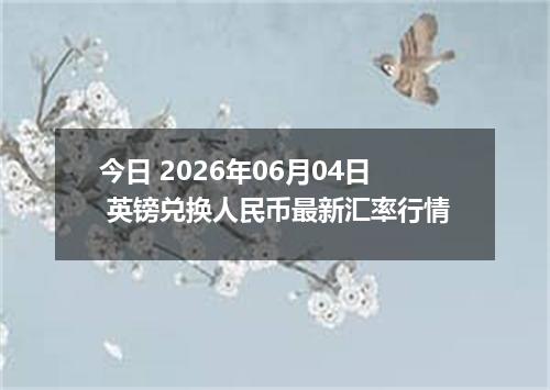 今日 2026年06月04日 英镑兑换人民币最新汇率行情