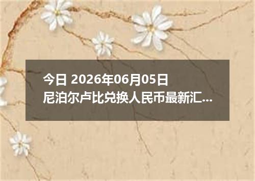 今日 2026年06月05日 尼泊尔卢比兑换人民币最新汇率行情