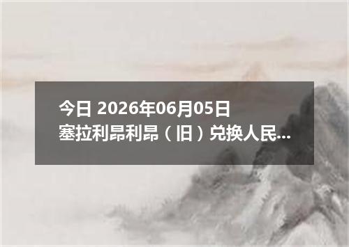 今日 2026年06月05日 塞拉利昂利昂（旧）兑换人民币最新汇率行情