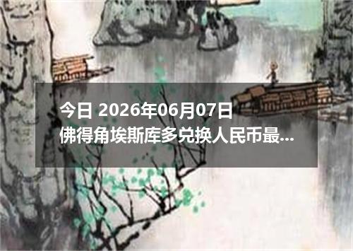 今日 2026年06月07日 佛得角埃斯库多兑换人民币最新汇率行情