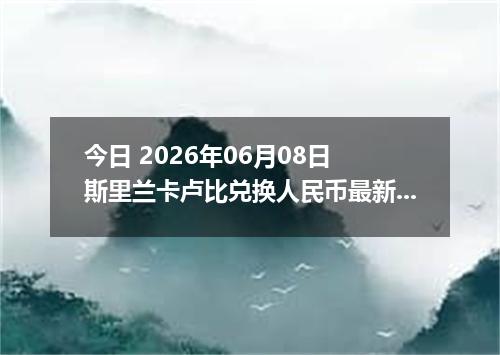 今日 2026年06月08日 斯里兰卡卢比兑换人民币最新汇率行情