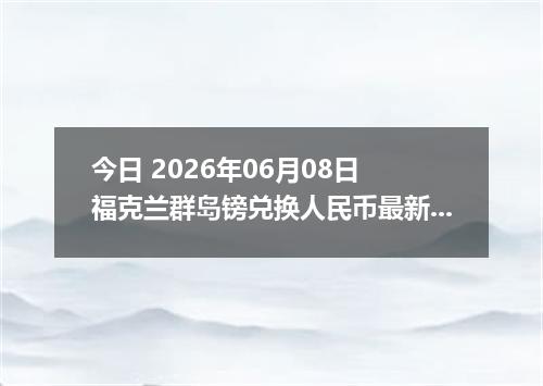 今日 2026年06月08日 福克兰群岛镑兑换人民币最新汇率行情