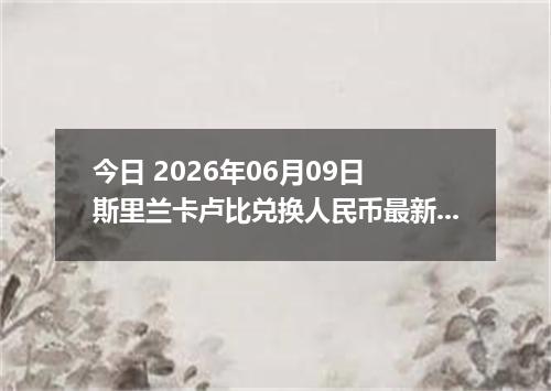 今日 2026年06月09日 斯里兰卡卢比兑换人民币最新汇率行情
