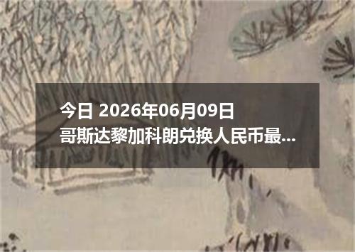 今日 2026年06月09日 哥斯达黎加科朗兑换人民币最新汇率行情