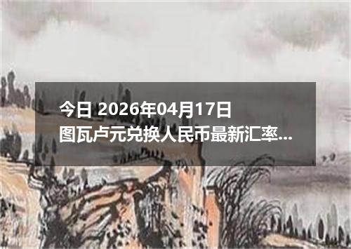 今日 2026年04月17日 图瓦卢元兑换人民币最新汇率行情