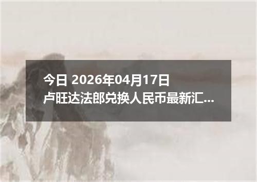 今日 2026年04月17日 卢旺达法郎兑换人民币最新汇率行情