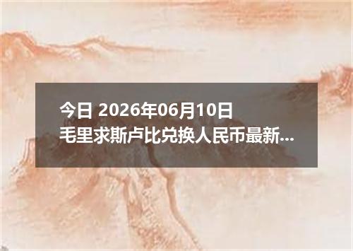 今日 2026年06月10日 毛里求斯卢比兑换人民币最新汇率行情
