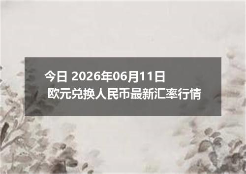 今日 2026年06月11日 欧元兑换人民币最新汇率行情