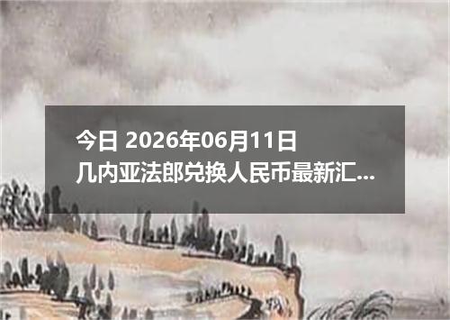今日 2026年06月11日 几内亚法郎兑换人民币最新汇率行情