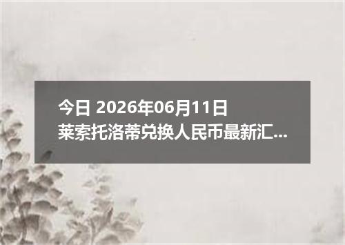今日 2026年06月11日 莱索托洛蒂兑换人民币最新汇率行情