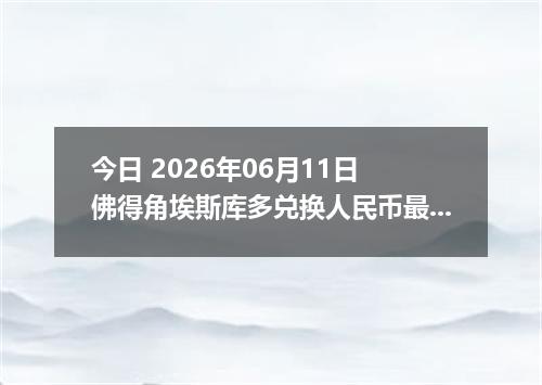 今日 2026年06月11日 佛得角埃斯库多兑换人民币最新汇率行情