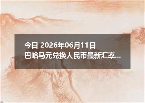 今日 2026年06月11日 巴哈马元兑换人民币最新汇率行情