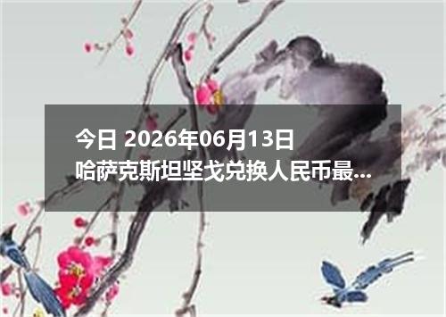 今日 2026年06月13日 哈萨克斯坦坚戈兑换人民币最新汇率行情