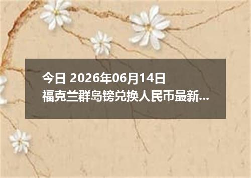今日 2026年06月14日 福克兰群岛镑兑换人民币最新汇率行情