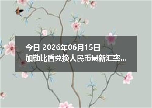 今日 2026年06月15日 加勒比盾兑换人民币最新汇率行情