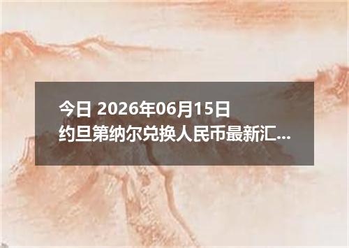 今日 2026年06月15日 约旦第纳尔兑换人民币最新汇率行情