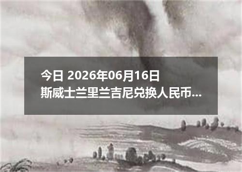 今日 2026年06月16日 斯威士兰里兰吉尼兑换人民币最新汇率行情