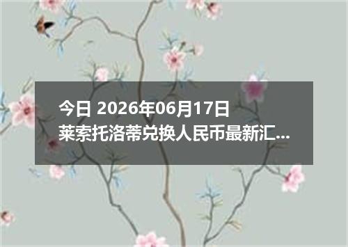 今日 2026年06月17日 莱索托洛蒂兑换人民币最新汇率行情
