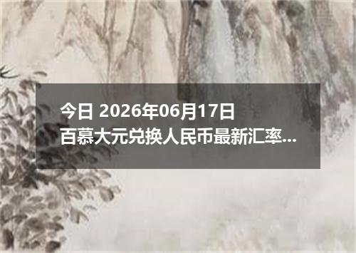 今日 2026年06月17日 百慕大元兑换人民币最新汇率行情