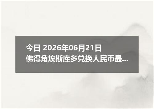 今日 2026年06月21日 佛得角埃斯库多兑换人民币最新汇率行情