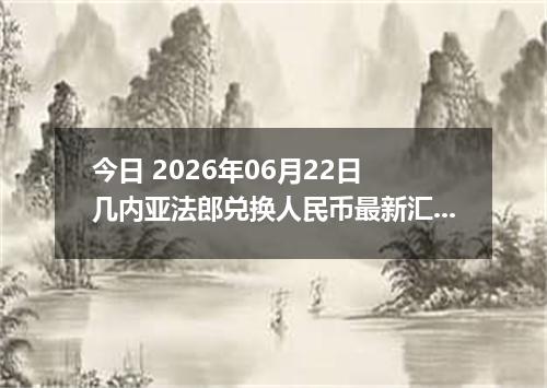 今日 2026年06月22日 几内亚法郎兑换人民币最新汇率行情
