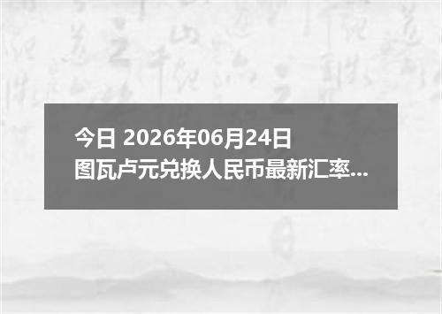 今日 2026年06月24日 图瓦卢元兑换人民币最新汇率行情