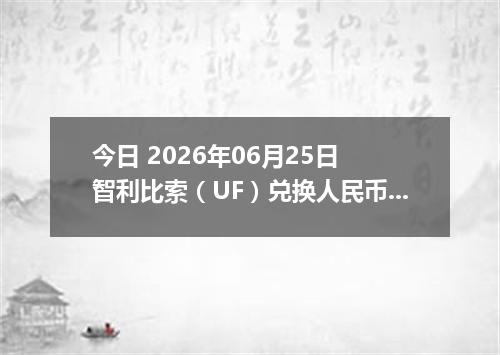 今日 2026年06月25日 智利比索（UF）兑换人民币最新汇率行情