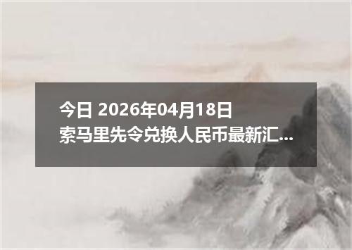 今日 2026年04月18日 索马里先令兑换人民币最新汇率行情