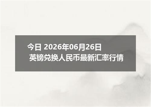 今日 2026年06月26日 英镑兑换人民币最新汇率行情