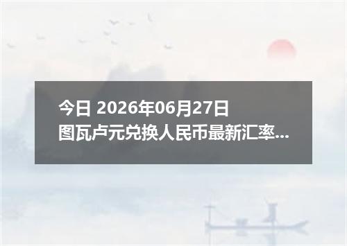 今日 2026年06月27日 图瓦卢元兑换人民币最新汇率行情