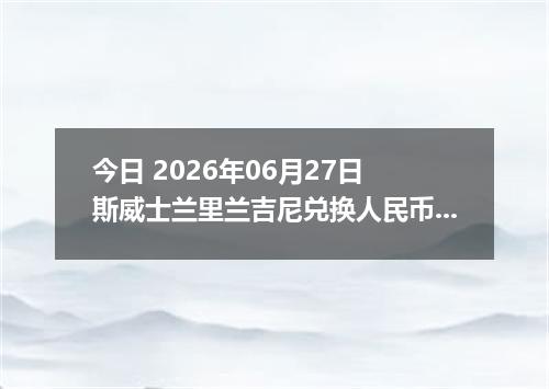 今日 2026年06月27日 斯威士兰里兰吉尼兑换人民币最新汇率行情