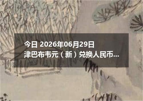 今日 2026年06月29日 津巴布韦元（新）兑换人民币最新汇率行情