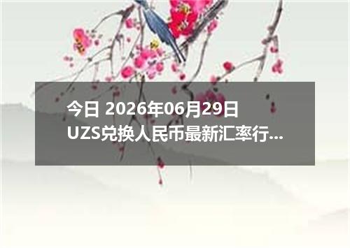 今日 2026年06月29日 UZS兑换人民币最新汇率行情