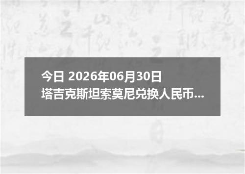 今日 2026年06月30日 塔吉克斯坦索莫尼兑换人民币最新汇率行情