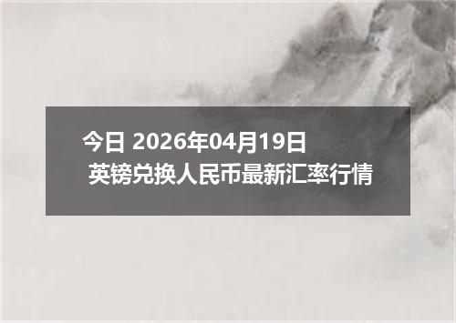 今日 2026年04月19日 英镑兑换人民币最新汇率行情