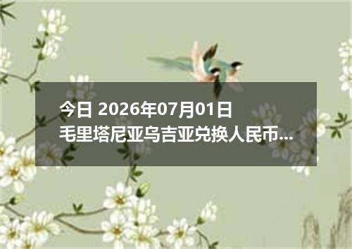 今日 2026年07月01日 毛里塔尼亚乌吉亚兑换人民币最新汇率行情