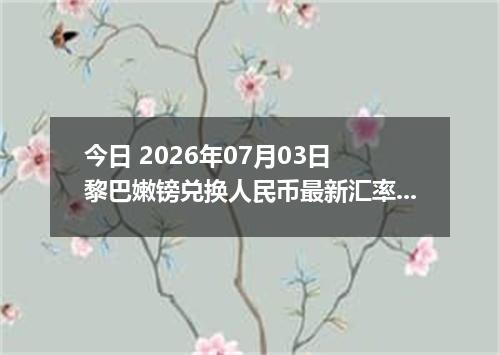今日 2026年07月03日 黎巴嫩镑兑换人民币最新汇率行情