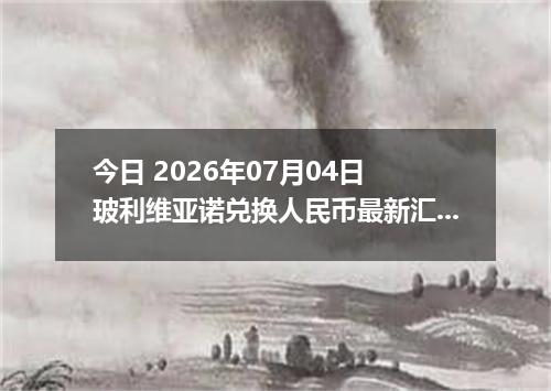 今日 2026年07月04日 玻利维亚诺兑换人民币最新汇率行情