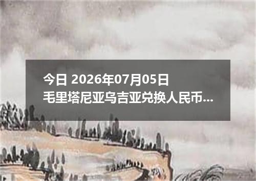 今日 2026年07月05日 毛里塔尼亚乌吉亚兑换人民币最新汇率行情